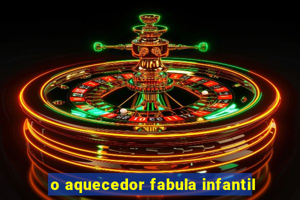 o aquecedor fabula infantil